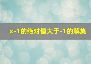 x-1的绝对值大于-1的解集