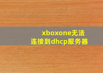 xboxone无法连接到dhcp服务器