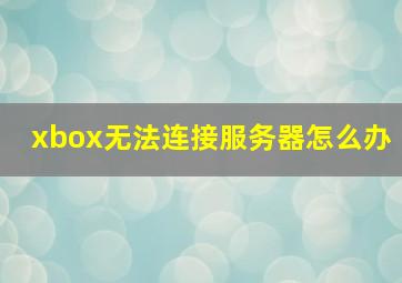 xbox无法连接服务器怎么办