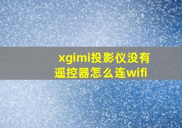 xgimi投影仪没有遥控器怎么连wifi