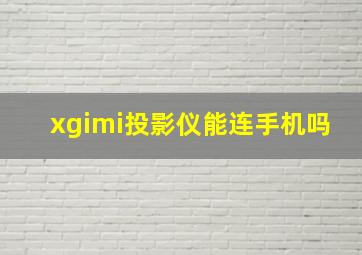 xgimi投影仪能连手机吗