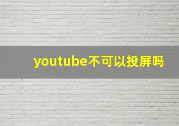 youtube不可以投屏吗