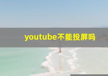 youtube不能投屏吗