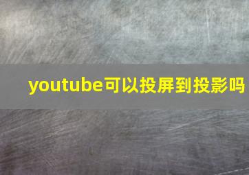 youtube可以投屏到投影吗