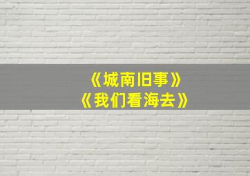 《城南旧事》《我们看海去》