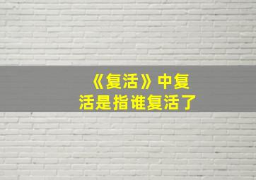 《复活》中复活是指谁复活了