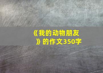 《我的动物朋友》的作文350字