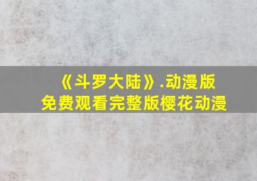 《斗罗大陆》.动漫版免费观看完整版樱花动漫