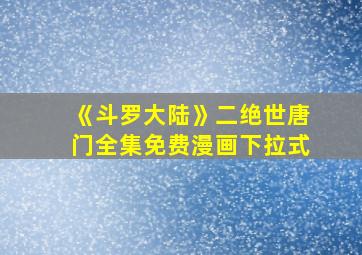 《斗罗大陆》二绝世唐门全集免费漫画下拉式