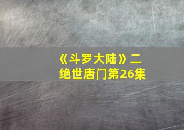 《斗罗大陆》二绝世唐门第26集