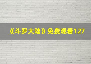 《斗罗大陆》免费观看127