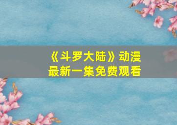 《斗罗大陆》动漫最新一集免费观看