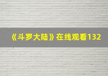 《斗罗大陆》在线观看132