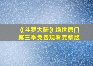 《斗罗大陆》绝世唐门第三季免费观看完整版