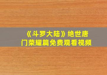 《斗罗大陆》绝世唐门荣耀篇免费观看视频