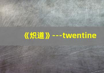 《炽道》---twentine