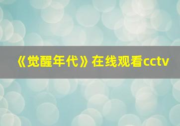 《觉醒年代》在线观看cctv