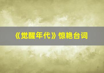 《觉醒年代》惊艳台词