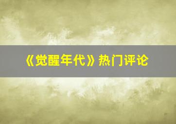 《觉醒年代》热门评论