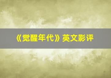 《觉醒年代》英文影评