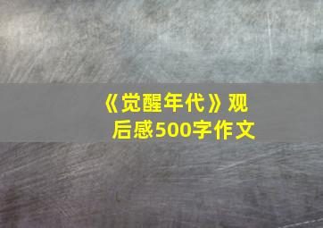 《觉醒年代》观后感500字作文