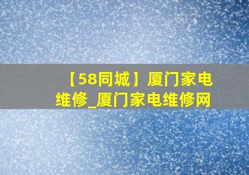 【58同城】厦门家电维修_厦门家电维修网