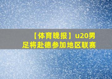 【体育晚报】u20男足将赴德参加地区联赛