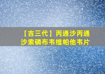 【吉三代】丙通沙丙通沙索磷布韦维帕他韦片