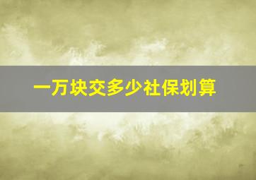 一万块交多少社保划算