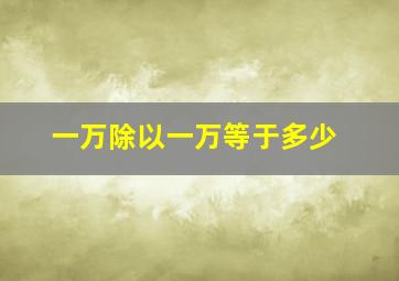 一万除以一万等于多少