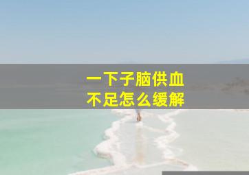 一下子脑供血不足怎么缓解