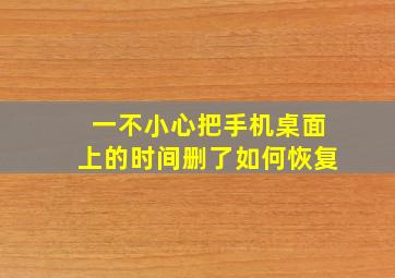 一不小心把手机桌面上的时间删了如何恢复