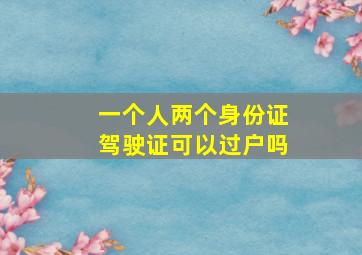 一个人两个身份证驾驶证可以过户吗