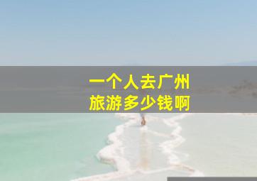 一个人去广州旅游多少钱啊