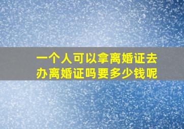 一个人可以拿离婚证去办离婚证吗要多少钱呢