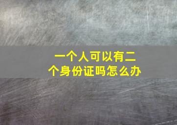 一个人可以有二个身份证吗怎么办