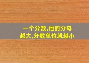 一个分数,他的分母越大,分数单位就越小