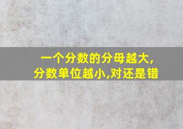 一个分数的分母越大,分数单位越小,对还是错