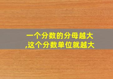 一个分数的分母越大,这个分数单位就越大