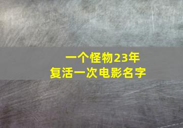 一个怪物23年复活一次电影名字