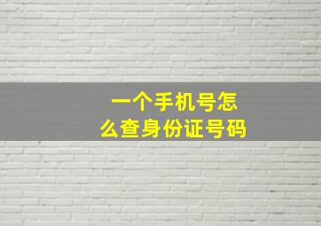 一个手机号怎么查身份证号码