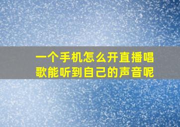 一个手机怎么开直播唱歌能听到自己的声音呢