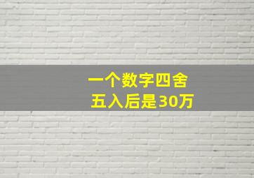 一个数字四舍五入后是30万