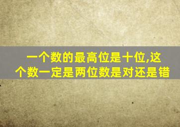 一个数的最高位是十位,这个数一定是两位数是对还是错