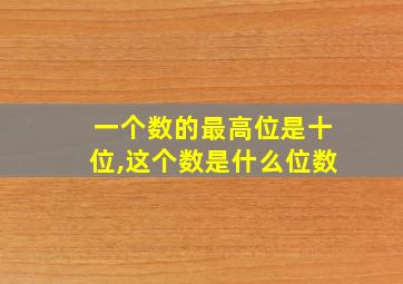 一个数的最高位是十位,这个数是什么位数