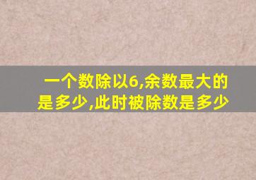 一个数除以6,余数最大的是多少,此时被除数是多少