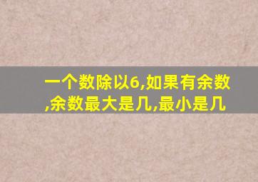 一个数除以6,如果有余数,余数最大是几,最小是几