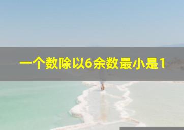 一个数除以6余数最小是1