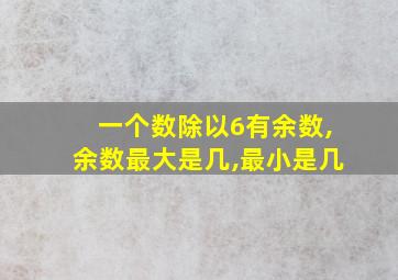 一个数除以6有余数,余数最大是几,最小是几