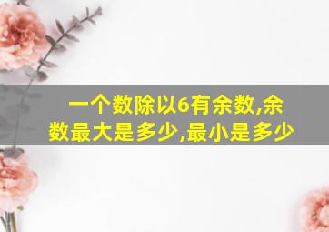 一个数除以6有余数,余数最大是多少,最小是多少